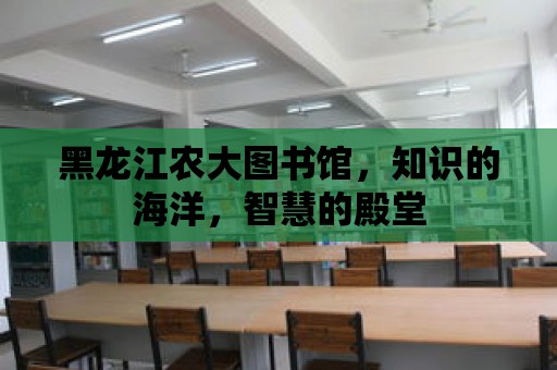 黑龍江農(nóng)大圖書館，知識(shí)的海洋，智慧的殿堂