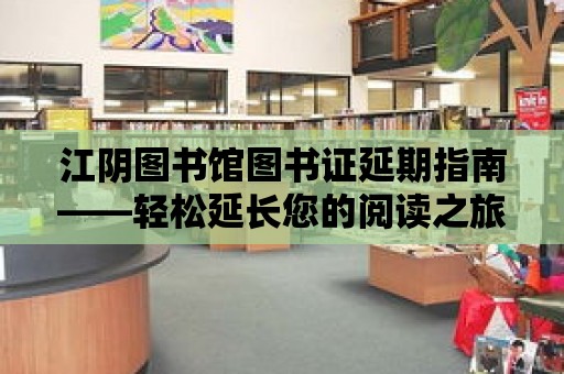 江陰圖書館圖書證延期指南——輕松延長您的閱讀之旅