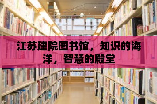 江蘇建院圖書館，知識的海洋，智慧的殿堂