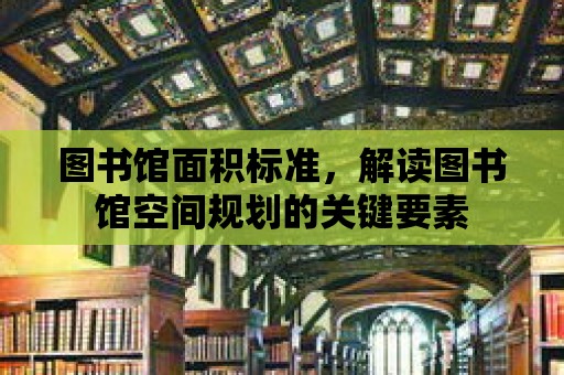 圖書館面積標準，解讀圖書館空間規(guī)劃的關(guān)鍵要素