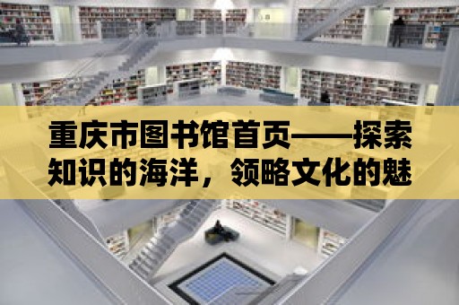 重慶市圖書(shū)館首頁(yè)——探索知識(shí)的海洋，領(lǐng)略文化的魅力