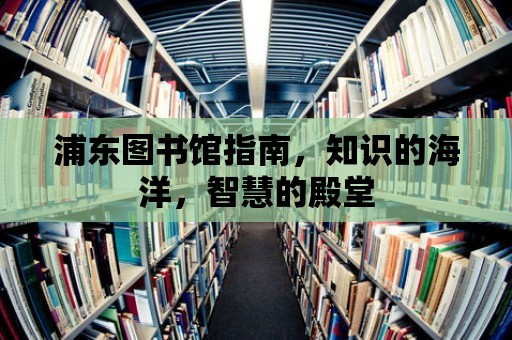 浦東圖書館指南，知識的海洋，智慧的殿堂