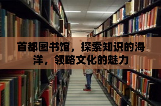 首都圖書館，探索知識的海洋，領略文化的魅力