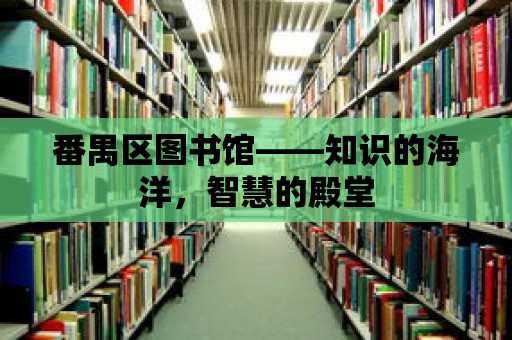 番禺區圖書館——知識的海洋，智慧的殿堂