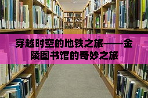 穿越時空的地鐵之旅——金陵圖書館的奇妙之旅