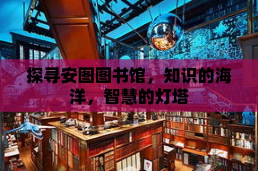 探尋安圖圖書館，知識的海洋，智慧的燈塔