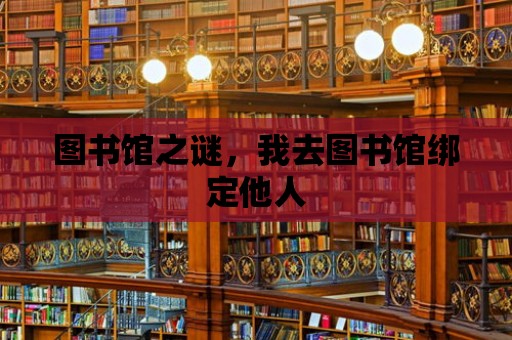 圖書館之謎，我去圖書館綁定他人