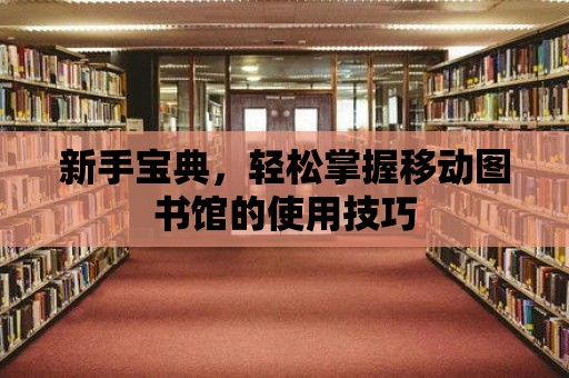 新手寶典，輕松掌握移動(dòng)圖書館的使用技巧