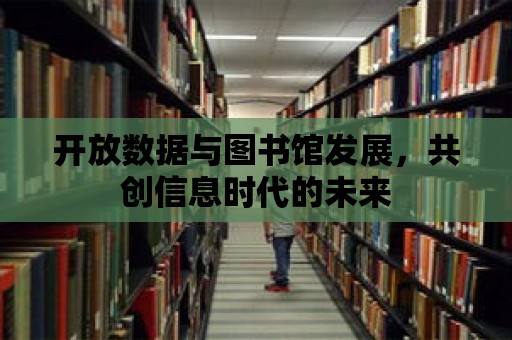 開放數據與圖書館發展，共創信息時代的未來