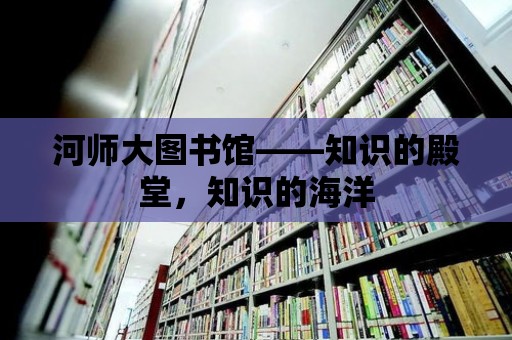 河師大圖書館——知識的殿堂，知識的海洋