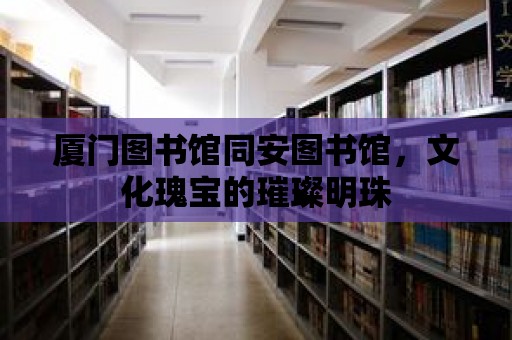 廈門圖書館同安圖書館，文化瑰寶的璀璨明珠