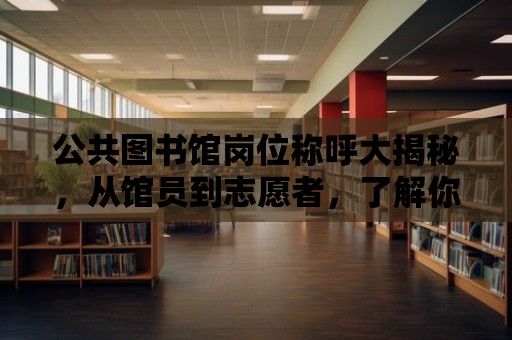 公共圖書館崗位稱呼大揭秘，從館員到志愿者，了解你的圖書館大家庭