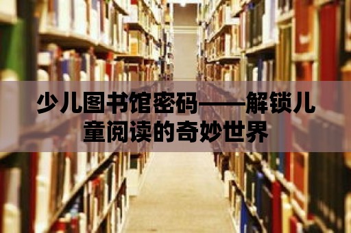 少兒圖書館密碼——解鎖兒童閱讀的奇妙世界