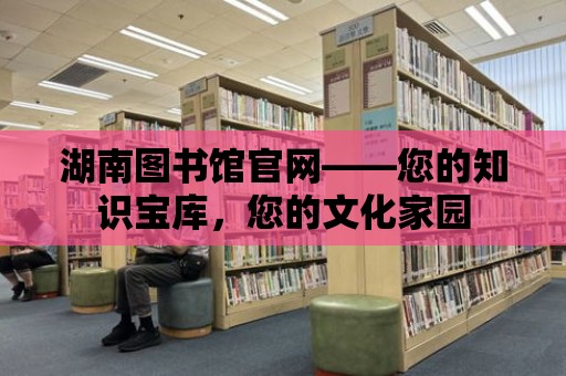 湖南圖書館官網——您的知識寶庫，您的文化家園