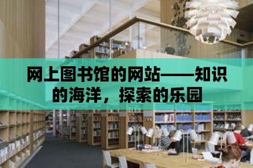 網上圖書館的網站——知識的海洋，探索的樂園