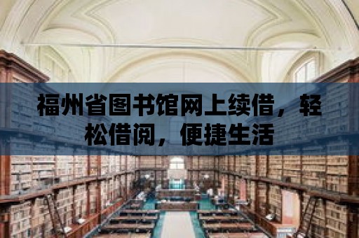 福州省圖書館網上續借，輕松借閱，便捷生活