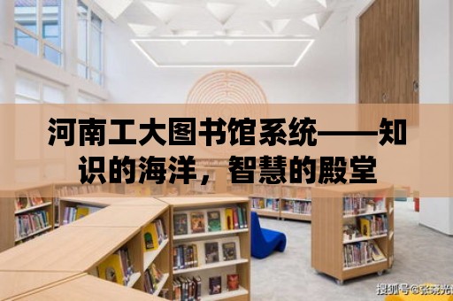 河南工大圖書館系統——知識的海洋，智慧的殿堂