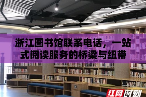 浙江圖書館聯系電話，一站式閱讀服務的橋梁與紐帶