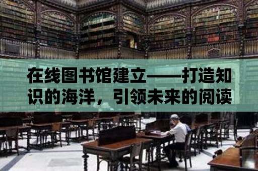 在線圖書館建立——打造知識的海洋，引領未來的閱讀潮流