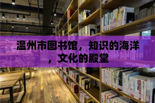 溫州市圖書館，知識的海洋，文化的殿堂