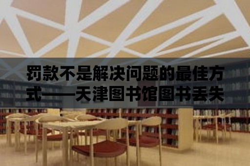 罰款不是解決問題的最佳方式——天津圖書館圖書丟失問題探討