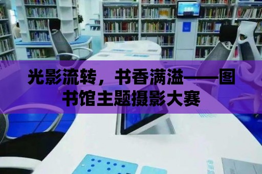 光影流轉，書香滿溢——圖書館主題攝影大賽