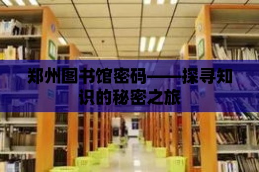 鄭州圖書館密碼——探尋知識的秘密之旅