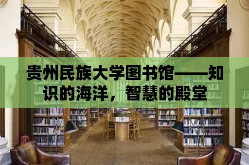 貴州民族大學圖書館——知識的海洋，智慧的殿堂