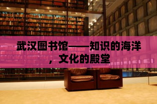 武漢圖書館——知識的海洋，文化的殿堂