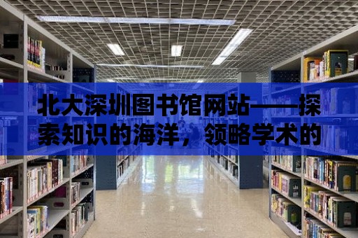 北大深圳圖書館網站——探索知識的海洋，領略學術的魅力