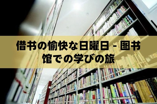 借書の愉快な日曜日 - 圖書館での學びの旅