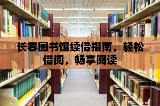 長春圖書館續借指南，輕松借閱，暢享閱讀