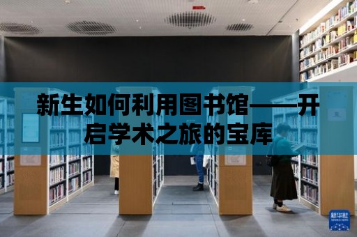 新生如何利用圖書館——開啟學術(shù)之旅的寶庫