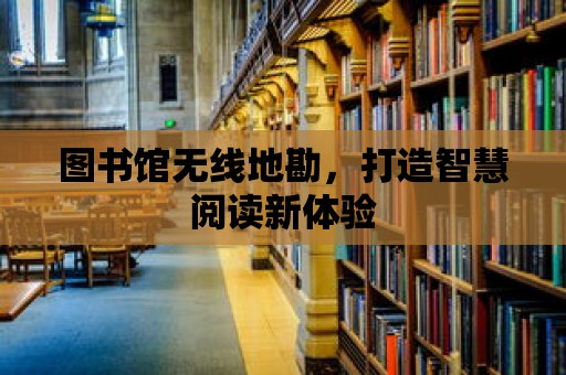 圖書館無線地勘，打造智慧閱讀新體驗