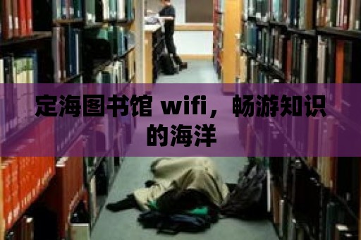 定海圖書館 wifi，暢游知識的海洋