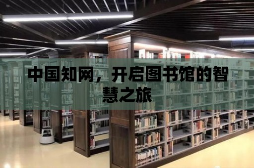 中國知網，開啟圖書館的智慧之旅