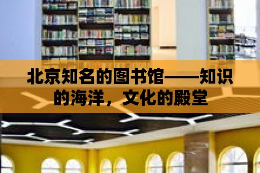 北京知名的圖書館——知識的海洋，文化的殿堂