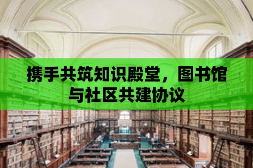 攜手共筑知識殿堂，圖書館與社區共建協議