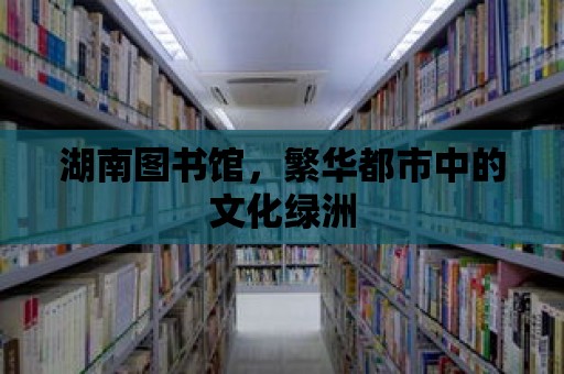 湖南圖書館，繁華都市中的文化綠洲