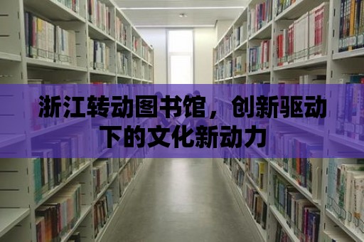 浙江轉動圖書館，創新驅動下的文化新動力