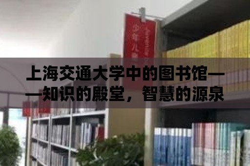 上海交通大學中的圖書館——知識的殿堂，智慧的源泉