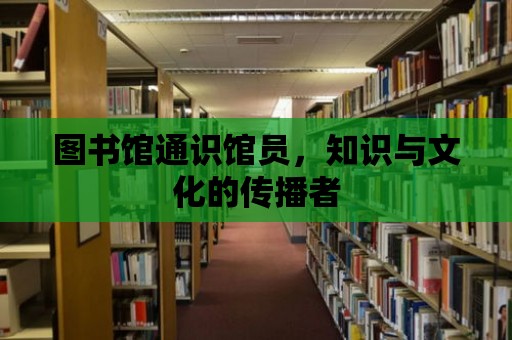 圖書館通識館員，知識與文化的傳播者