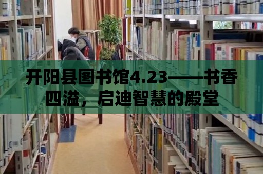 開陽(yáng)縣圖書館4.23——書香四溢，啟迪智慧的殿堂