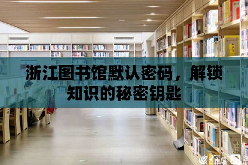 浙江圖書館默認密碼，解鎖知識的秘密鑰匙