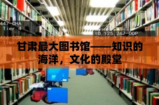 甘肅最大圖書館——知識的海洋，文化的殿堂