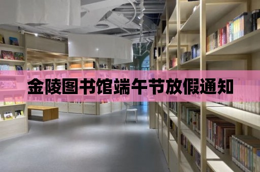 金陵圖書館端午節放假通知