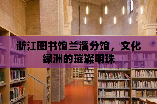 浙江圖書館蘭溪分館，文化綠洲的璀璨明珠