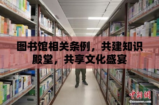 圖書館相關條例，共建知識殿堂，共享文化盛宴