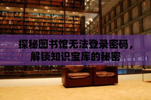 探秘圖書館無法登錄密碼，解鎖知識寶庫的秘密