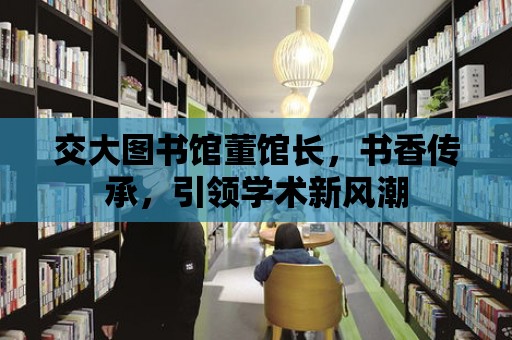 交大圖書館董館長，書香傳承，引領學術新風潮